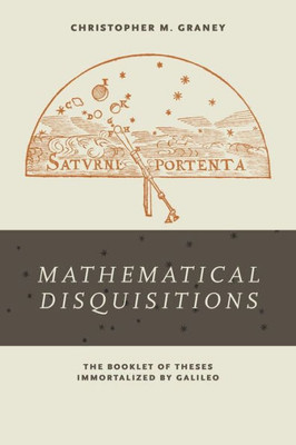 Mathematical Disquisitions: The Booklet Of Theses Immortalized By Galileo