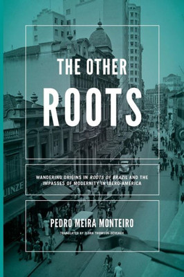 The Other Roots: Wandering Origins In Roots Of Brazil And The Impasses Of Modernity In Ibero-America (Kellogg Institute Series On Democracy And Development)