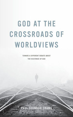 God At The Crossroads Of Worldviews: Toward A Different Debate About The Existence Of God