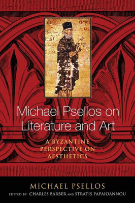 Michael Psellos On Literature And Art: A Byzantine Perspective On Aesthetics (Michael Psellos In Translation)