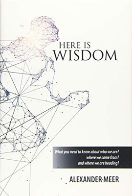 Here Is Wisdom: What You Need to Know About Who We Are? Where We Came From? and Where We Are Heading? - 9781796070644