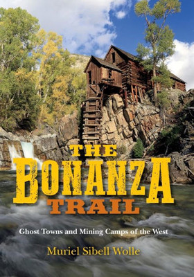 The Bonanza Trail: Ghost Towns And Mining Camps Of The West