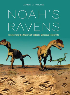 Noah'S Ravens: Interpreting The Makers Of Tridactyl Dinosaur Footprints (Life Of The Past)