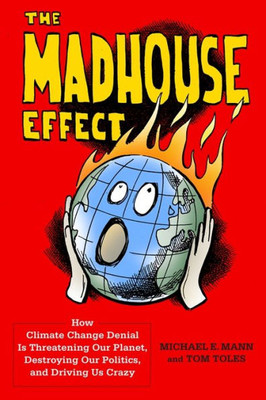 The Madhouse Effect: How Climate Change Denial Is Threatening Our Planet, Destroying Our Politics, And Driving Us Crazy