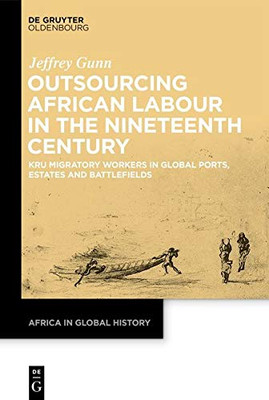Outsourcing African Labor: Kru Migratory Workers in Global Ports, Estates and Battlefields until the End of the 19th Century (Issn)