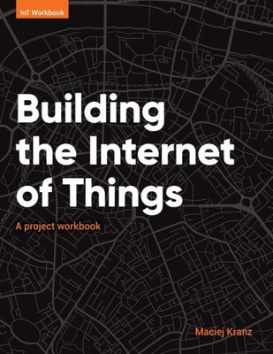 Building The Internet Of Things: A Project Workbook