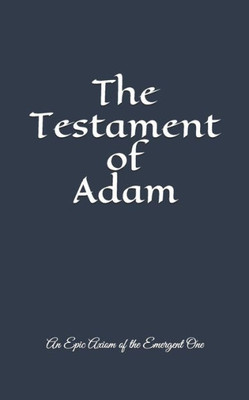 The Testament Of Adam: An Epic Axiom Of The Emergent One