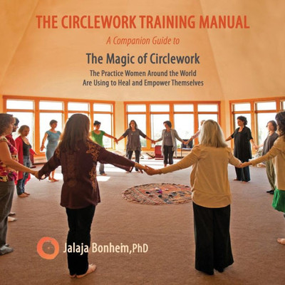 The Circlework Training Manual: A Companion Guide To The Magic Of Circlework: The Practice Women Around The World Are Using To Heal And Empower Themselves