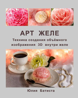 Art Jello: The Art Of Sculpting Three Dimensional Flowers Inside Of Gelatin. (Russian Edition)