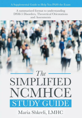 The Simplified Ncmhce Study Guide: A Summarized Format To Understanding Dsm-5 Disorders, Theoretical Orientations And Assessments (1)