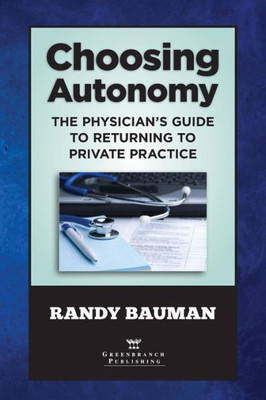 Choosing Autonomy: The Physician'S Guide To Returning To Private Practice