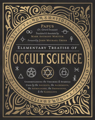 Elementary Treatise Of Occult Science: Understanding The Theories And Symbols Used By The Ancients, The Alchemists, The Astrologers, The Freemasons & The Kabbalists