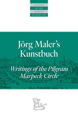J÷Rg Maleræs Kunstbuch: Writings Of The Pilgram Marpeck Circle (Classics Of The Radical Reformation)