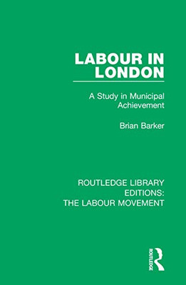 Labour in London: A Study in Municipal Achievement (Routledge Library Editions: The Labour Movement)