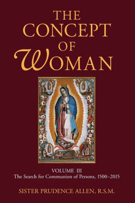 The Concept Of Woman, Vol 3: The Search For Communion Of Persons, 1500-20174 (Volume 3)