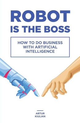 Robot Is The Boss: How To Do Business With Artificial Intelligence