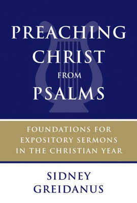 Preaching Christ From Psalms: Foundations For Expository Sermons In The Christian Year