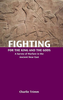 Fighting For The King And The Gods: A Survey Of Warfare In The Ancient Near East (Resources For Biblical Study 88)