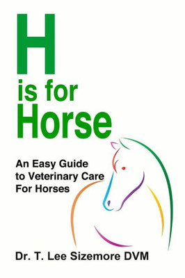 H Is For Horse: An Easy Guide To Veterinary Care For Horses