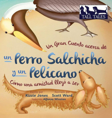 Un Gran Cuento Acerca De Un Perro Salchicha Y Un Pel?cano (Spanish/English Bilingual Hard Cover): C?Mo Una Amistad Lleg? A Ser (Tall Tales # 2) (Spanish Edition)
