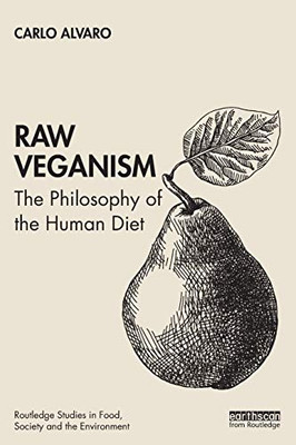 Raw Veganism: The Philosophy of The Human Diet (Routledge Studies in Food, Society and the Environment)