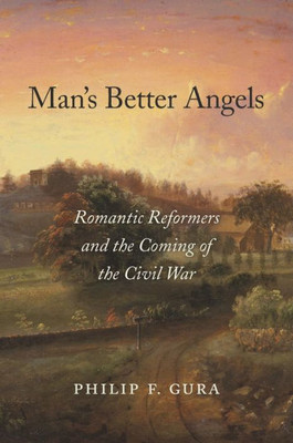 Manæs Better Angels: Romantic Reformers And The Coming Of The Civil War