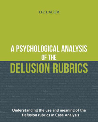 A Psychological Analysis Of The Delusion Rubrics: Understanding The Use And Meaning Of The Delusion Rubrics In Case Analysis