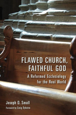 Flawed Church, Faithful God: A Reformed Ecclesiology For The Real World