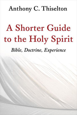 A Shorter Guide To The Holy Spirit: Bible, Doctrine, Experience