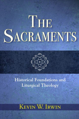 The Sacraments: Historical Foundations And Liturgical Theology