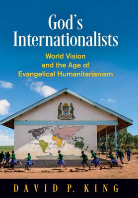 God'S Internationalists: World Vision And The Age Of Evangelical Humanitarianism (Haney Foundation Series)