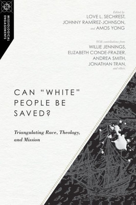 Can "White" People Be Saved?: Triangulating Race, Theology, And Mission (Missiological Engagements, Volume 12)