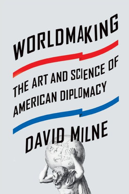 Worldmaking: The Art And Science Of American Diplomacy