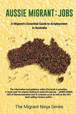 Aussie Migrant: Jobs: A Migrants Essential Guide To Employment In Australia (Migrant Ninja)