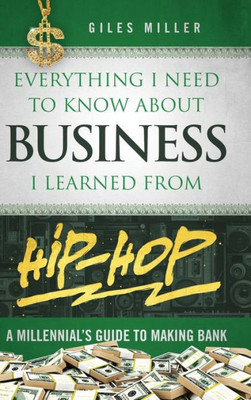 Everything I Need To Know About Business I Learned From Hip-Hop: A Millennial'S Guide To Making Bank