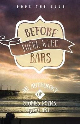 Before There Were Bars: An Anthology Of Stories, Poems, And Art (Pops The Club Anthologies)