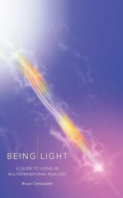 Being Light: A Guide To Living In Multidimensional Realities