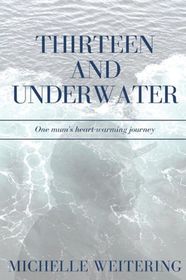 Thirteen And Underwater: One Mum'S Heart-Warming Journey