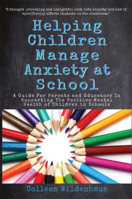 Helping Children Manage Anxiety At School: A Guide For Parents And Educators In Supporting The Positive Mental Health Of Children In Schools