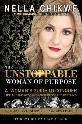 The Unstoppable Woman Of Purpose: A Woman'S Guide To Conquer Life And Business With Confidence And Certainty (Unstoppable Woman Of Purpose Global Movement)