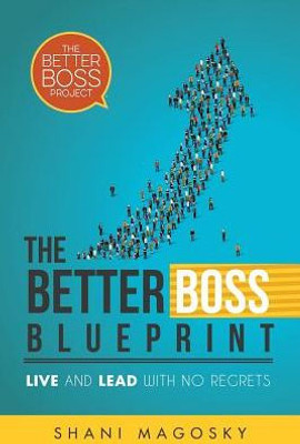 The Better Boss Blueprint: Live And Lead With No Regrets