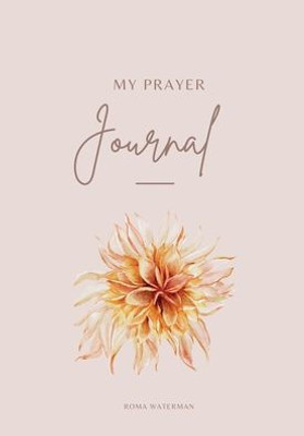 My Prayer Journal: A Journey Into The Heart Of God Through The Daily Practice Of Prayer