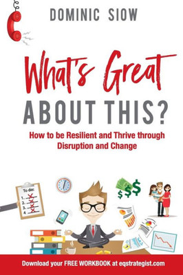 Whatæs Great About This?: How To Be Resilient And Thrive Through Disruption And Change.