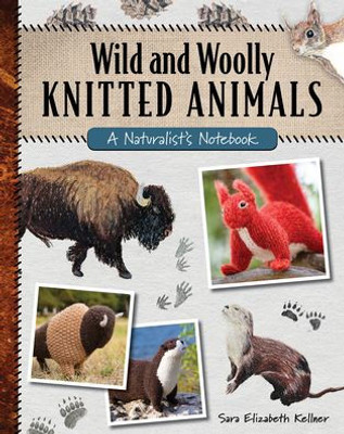 Wild And Woolly Knitted Animals: A Naturalist'S Notebook