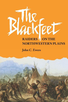 The Blackfeet: Raiders On The Northwestern Plains (Volume 49) (The Civilization Of The American Indian Series)