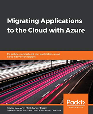 Migrating Applications to the Cloud with Azure: Re-architect and rebuild your applications using cloud-native technologies
