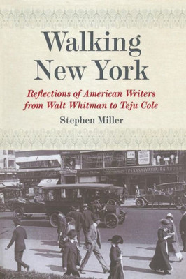 Walking New York: Reflections Of American Writers From Walt Whitman To Teju Cole