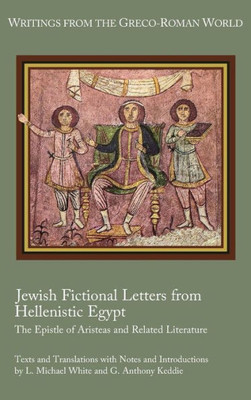 Jewish Fictional Letters From Hellenistic Egypt: The Epistle Of Aristeas And Related Literature (Writings From The Greco-Roman World 37)