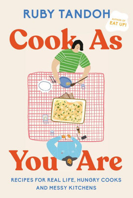 Cook As You Are: Recipes For Real Life, Hungry Cooks, And Messy Kitchens: A Cookbook