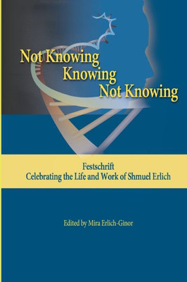 Not Knowing - Knowing - Not Knowing: Festschrift, Celebrating The Life And Work Of Shmuel Erlich